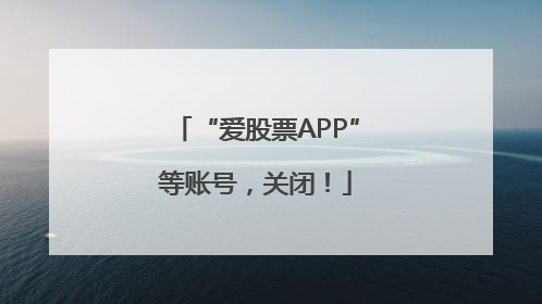 “爱股票APP”等账号，关闭！